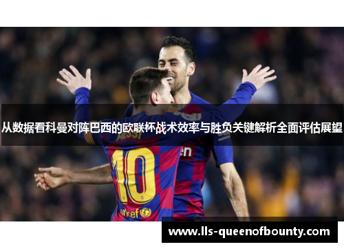 从数据看科曼对阵巴西的欧联杯战术效率与胜负关键解析全面评估展望 从数据看科曼对阵巴西的欧联杯战术效率与胜负关键解析全面评估展望
