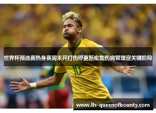 世界杯预选赛热身赛周末开打伤停更新密集伤病管理迎关键阶段 世界杯预选赛热身赛周末开打伤停更新密集伤病管理迎关键阶段
