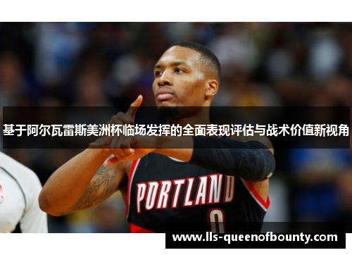 基于阿尔瓦雷斯美洲杯临场发挥的全面表现评估与战术价值新视角 基于阿尔瓦雷斯美洲杯临场发挥的全面表现评估与战术价值新视角