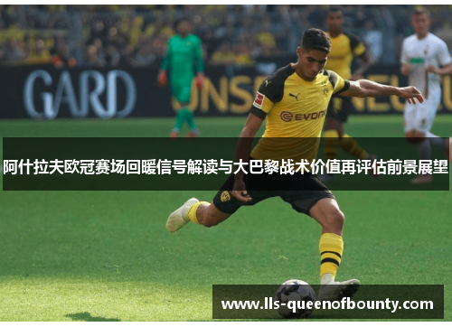 阿什拉夫欧冠赛场回暖信号解读与大巴黎战术价值再评估前景展望 阿什拉夫欧冠赛场回暖信号解读与大巴黎战术价值再评估前景展望