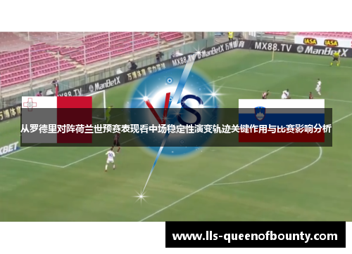 从罗德里对阵荷兰世预赛表现看中场稳定性演变轨迹关键作用与比赛影响分析 从罗德里对阵荷兰世预赛表现看中场稳定性演变轨迹关键作用与比赛影响分析