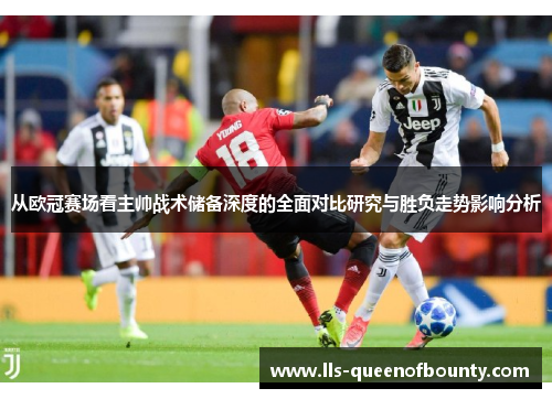 从欧冠赛场看主帅战术储备深度的全面对比研究与胜负走势影响分析 从欧冠赛场看主帅战术储备深度的全面对比研究与胜负走势影响分析