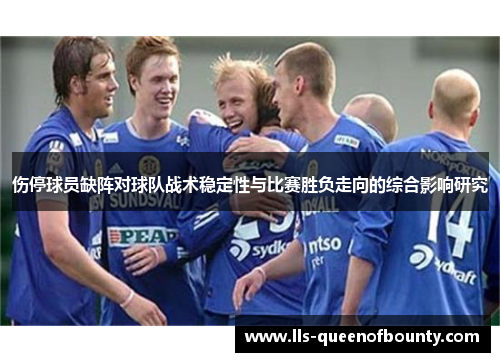 伤停球员缺阵对球队战术稳定性与比赛胜负走向的综合影响研究 伤停球员缺阵对球队战术稳定性与比赛胜负走向的综合影响研究