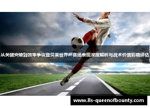 从关键突破到效率争议登贝莱世界杯赛场表现深度解析与战术价值影响评估