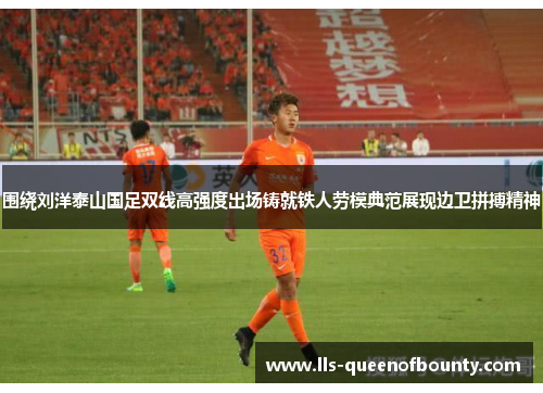 围绕刘洋泰山国足双线高强度出场铸就铁人劳模典范展现边卫拼搏精神 围绕刘洋泰山国足双线高强度出场铸就铁人劳模典范展现边卫拼搏精神
