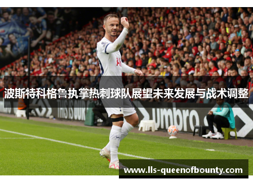 波斯特科格鲁执掌热刺球队展望未来发展与战术调整