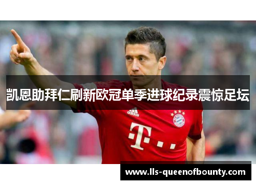 凯恩助拜仁刷新欧冠单季进球纪录震惊足坛 凯恩助拜仁刷新欧冠单季进球纪录震惊足坛