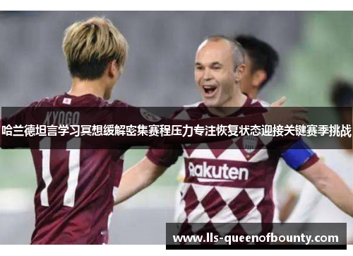哈兰德坦言学习冥想缓解密集赛程压力专注恢复状态迎接关键赛季挑战 哈兰德坦言学习冥想缓解密集赛程压力专注恢复状态迎接关键赛季挑战