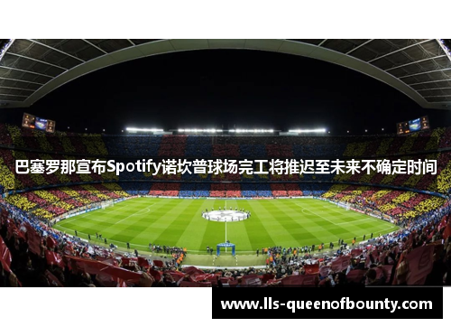 巴塞罗那宣布Spotify诺坎普球场完工将推迟至未来不确定时间