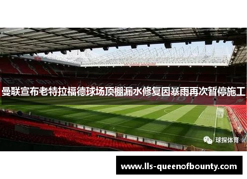 曼联宣布老特拉福德球场顶棚漏水修复因暴雨再次暂停施工 曼联宣布老特拉福德球场顶棚漏水修复因暴雨再次暂停施工