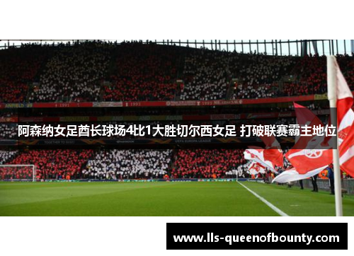 阿森纳女足酋长球场4比1大胜切尔西女足 打破联赛霸主地位 阿森纳女足酋长球场4比1大胜切尔西女足 打破联赛霸主地位