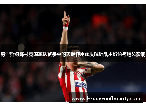 努涅斯对阵马竞国家队赛事中的关键作用深度解析战术价值与胜负影响